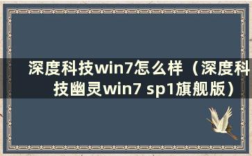 深度科技win7怎么样（深度科技幽灵win7 sp1旗舰版）